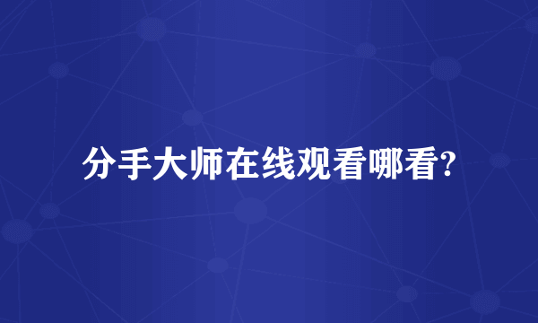 分手大师在线观看哪看?