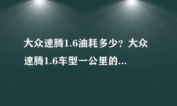 大众速腾1.6油耗多少？大众速腾1.6车型一公里的油耗是多少钱