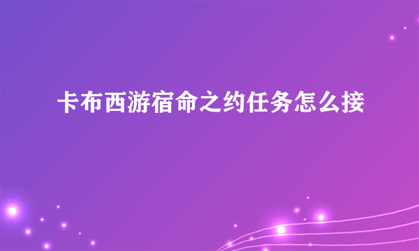 卡布西游宿命之约任务怎么接
