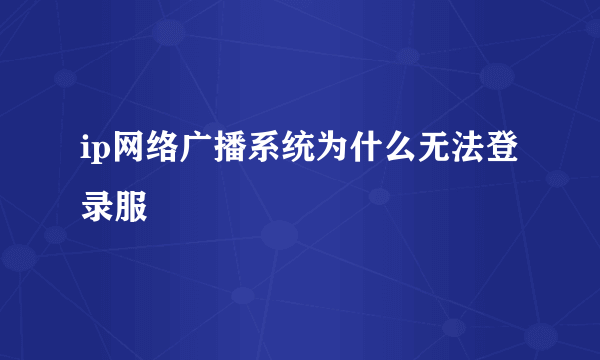 ip网络广播系统为什么无法登录服