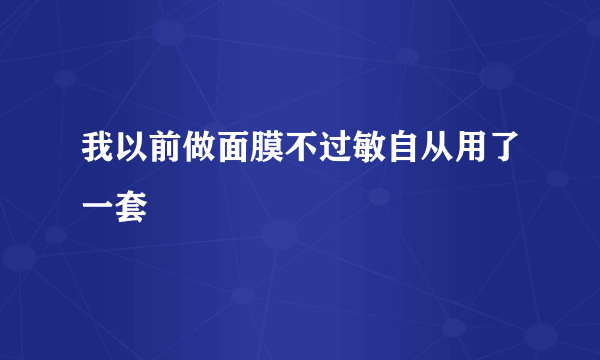 我以前做面膜不过敏自从用了一套