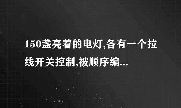 150盏亮着的电灯,各有一个拉线开关控制,被顺序编号为1,2,3,4,……150。将编号