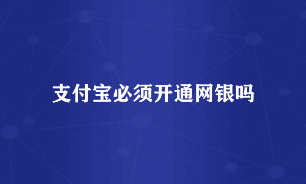 支付宝必须开通网银吗