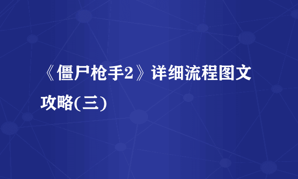 《僵尸枪手2》详细流程图文攻略(三)