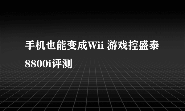 手机也能变成Wii 游戏控盛泰8800i评测