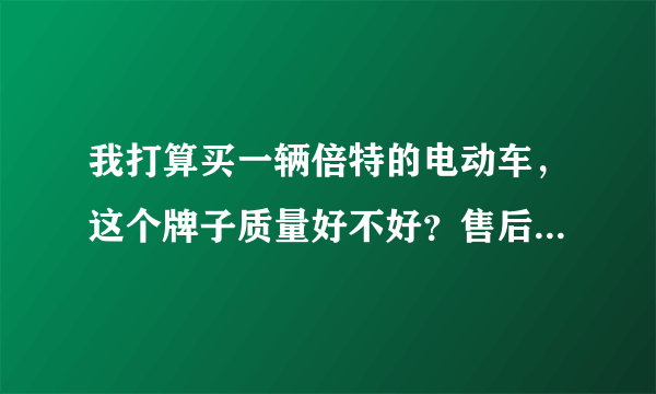 我打算买一辆倍特的电动车，这个牌子质量好不好？售后服务怎么样？