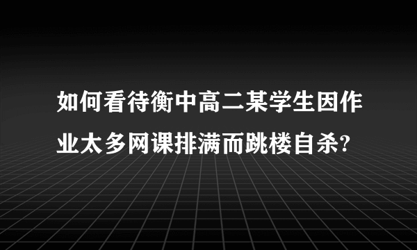 如何看待衡中高二某学生因作业太多网课排满而跳楼自杀?