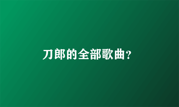 刀郎的全部歌曲？