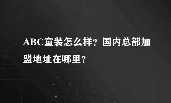 ABC童装怎么样？国内总部加盟地址在哪里？