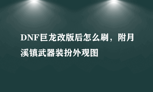 DNF巨龙改版后怎么刷，附月溪镇武器装扮外观图