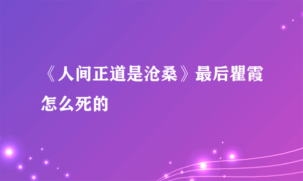 《人间正道是沧桑》最后瞿霞怎么死的