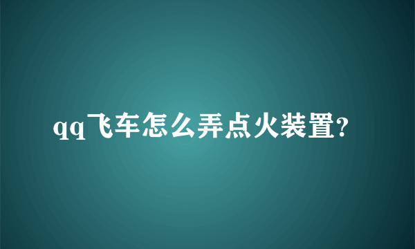 qq飞车怎么弄点火装置？