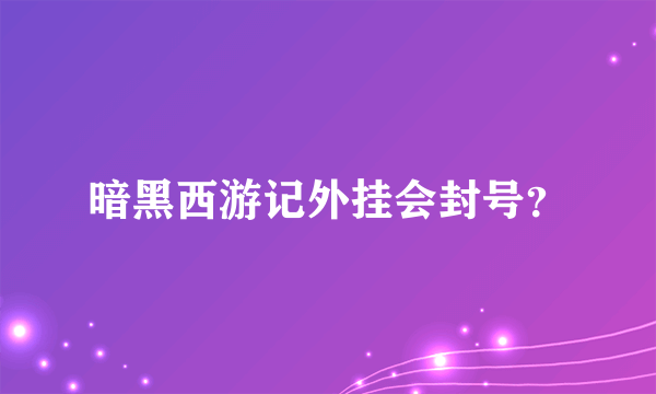 暗黑西游记外挂会封号？