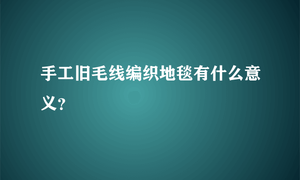 手工旧毛线编织地毯有什么意义？