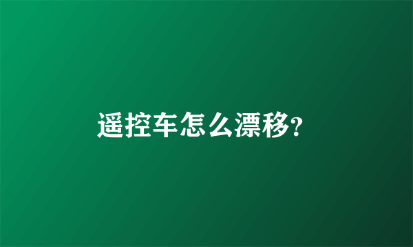 遥控车怎么漂移？
