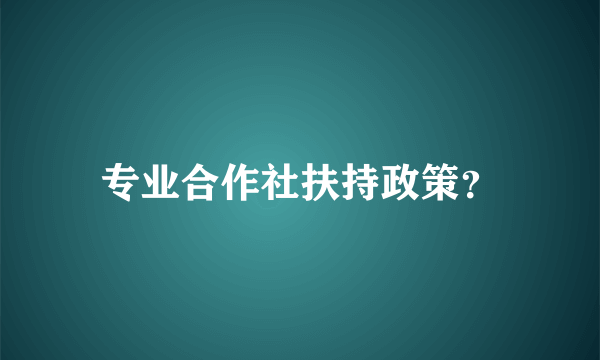 专业合作社扶持政策？