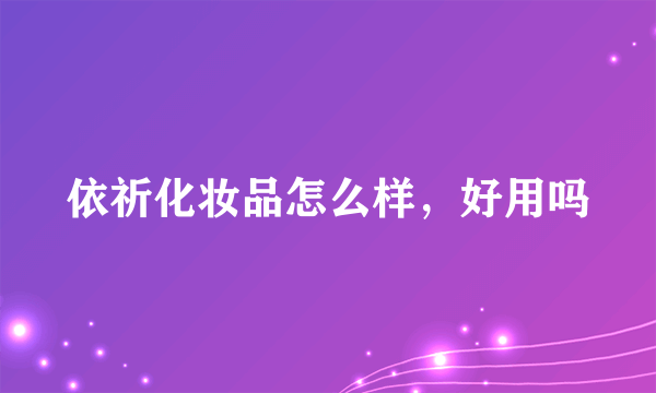 依祈化妆品怎么样，好用吗