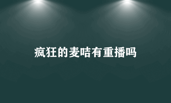 疯狂的麦咭有重播吗