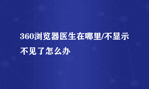 360浏览器医生在哪里/不显示不见了怎么办