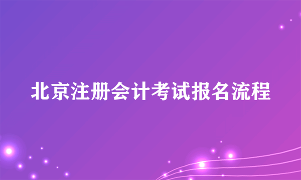 北京注册会计考试报名流程