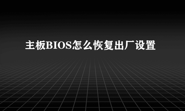主板BIOS怎么恢复出厂设置