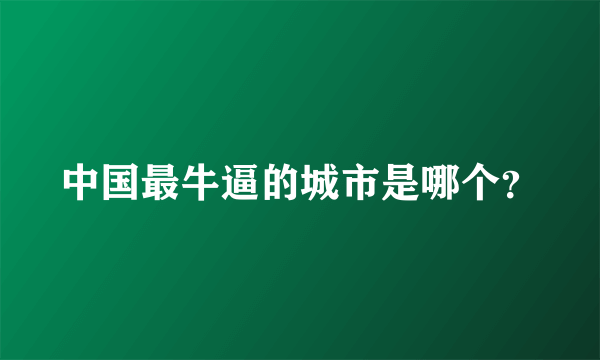 中国最牛逼的城市是哪个？