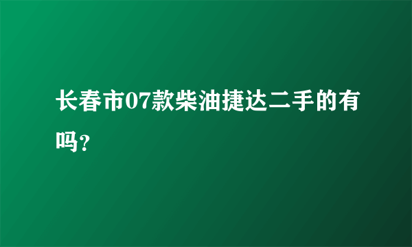 长春市07款柴油捷达二手的有吗？