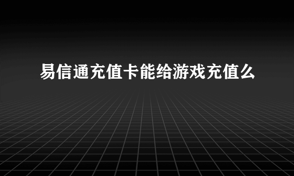 易信通充值卡能给游戏充值么