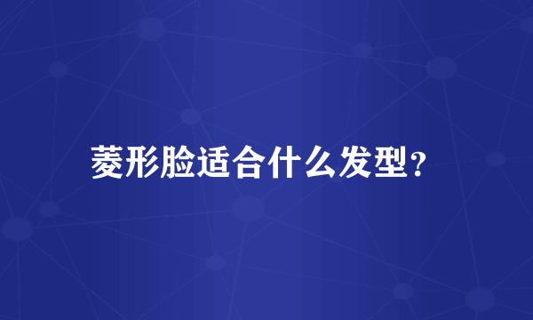 菱形脸适合什么发型？