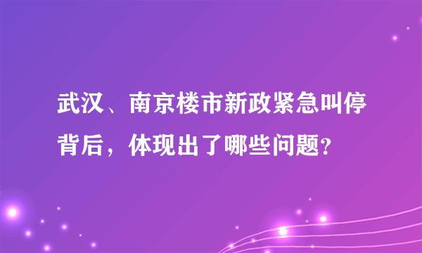 武汉、南京楼市新政紧急叫停背后，体现出了哪些问题？
