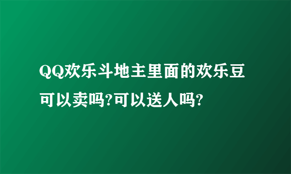 QQ欢乐斗地主里面的欢乐豆可以卖吗?可以送人吗?