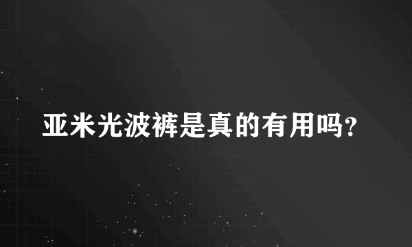 亚米光波裤是真的有用吗？