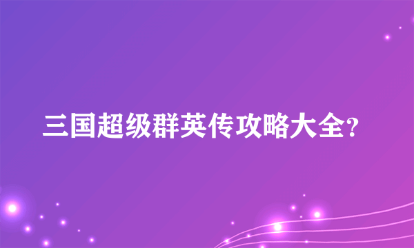 三国超级群英传攻略大全？