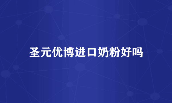 圣元优博进口奶粉好吗
