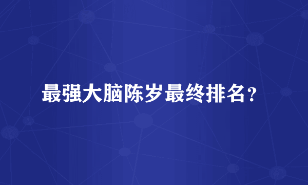 最强大脑陈岁最终排名？