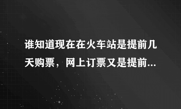 谁知道现在在火车站是提前几天购票，网上订票又是提前几天，学生票和普通票提前时间一样吗