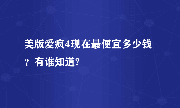 美版爱疯4现在最便宜多少钱？有谁知道?