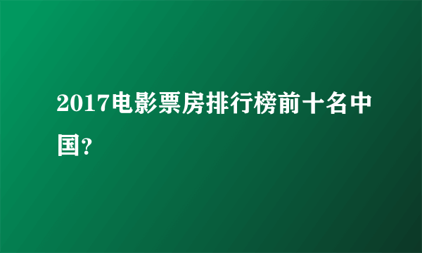 2017电影票房排行榜前十名中国？