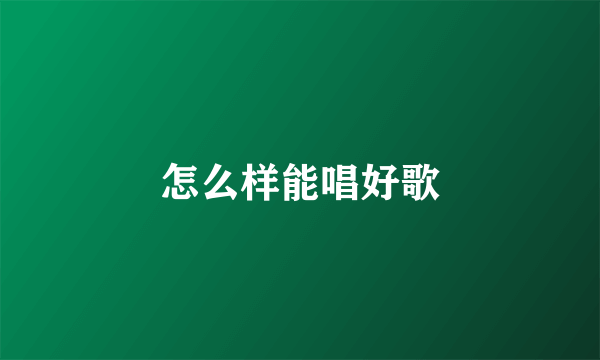怎么样能唱好歌