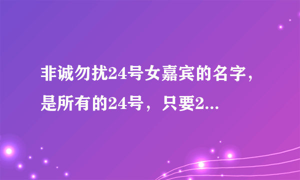 非诚勿扰24号女嘉宾的名字，是所有的24号，只要24号的名字？