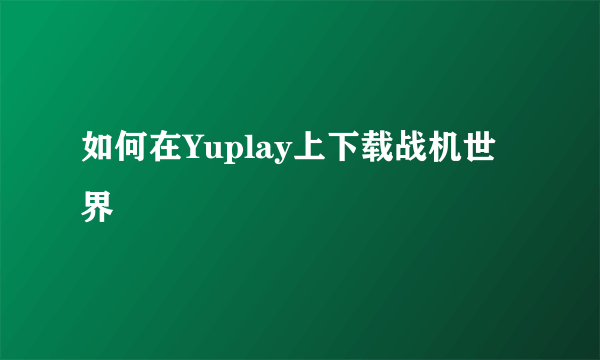 如何在Yuplay上下载战机世界