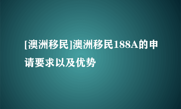 [澳洲移民]澳洲移民188A的申请要求以及优势