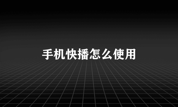 手机快播怎么使用