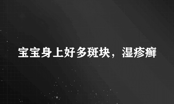 宝宝身上好多斑块，湿疹癣
