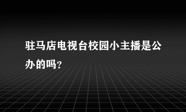 驻马店电视台校园小主播是公办的吗？