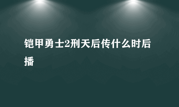 铠甲勇士2刑天后传什么时后播