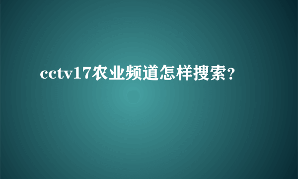 cctv17农业频道怎样搜索？