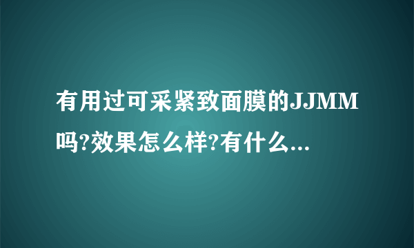 有用过可采紧致面膜的JJMM吗?效果怎么样?有什么使用技巧?紧致面膜跟美白面膜有什么效果上的差异?