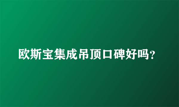 欧斯宝集成吊顶口碑好吗？