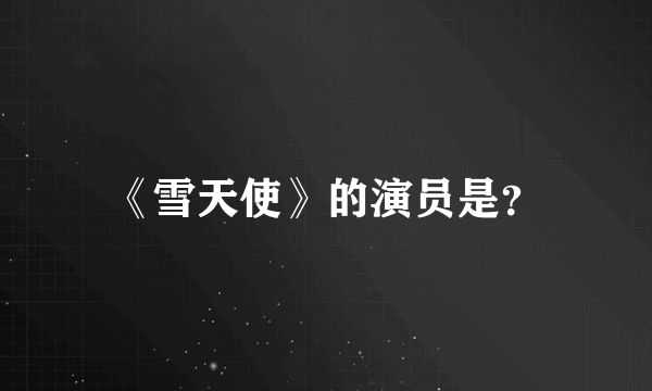 《雪天使》的演员是？